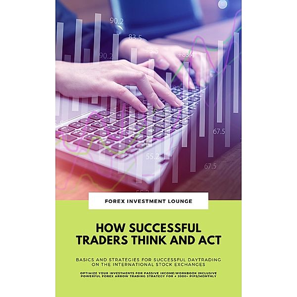 How Successful Traders Think And Act: Basics And Strategies For Successful Daytrading On The International Stock Exchanges (Optimize Your Investments For Passive Income: Workbook Incl. FX Strategy), Forex Investment Lounge