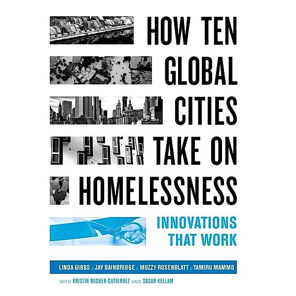 How Ten Global Cities Take On Homelessness - Innovations That Work, Linda Gibbs, John Keeble Bainbridge, Laurence Steven Rosenblatt, Tamiru Mammo