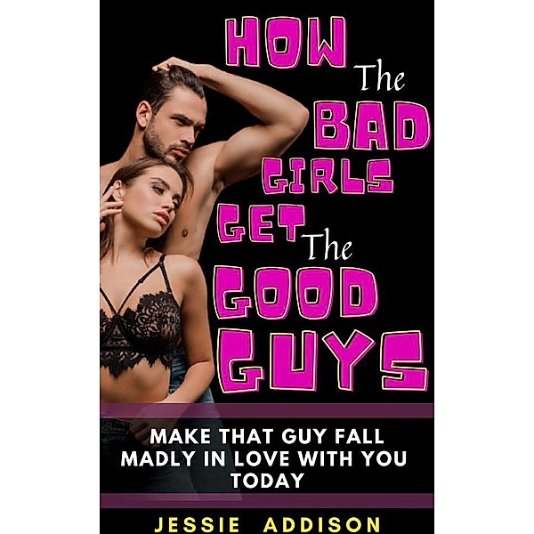 How the Bad Girls Get the Good Guys, Jessie Addison