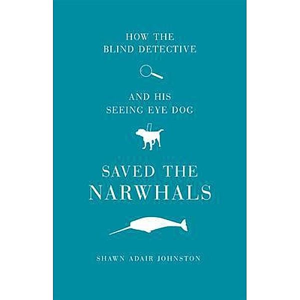 How The Blind Detective and His Seeing Eye Dog Saved the Narwhals, Shawn Johnston