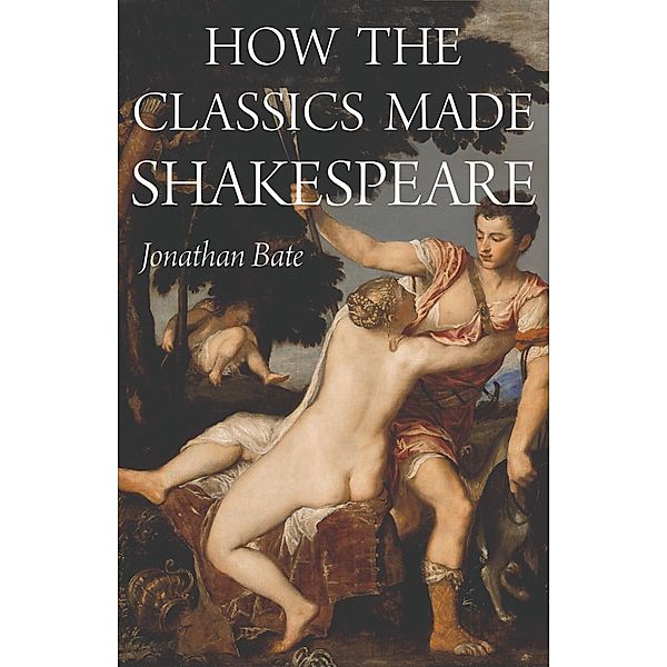 How the Classics Made Shakespeare / E. H. Gombrich Lecture Series Bd.2, Jonathan Bate