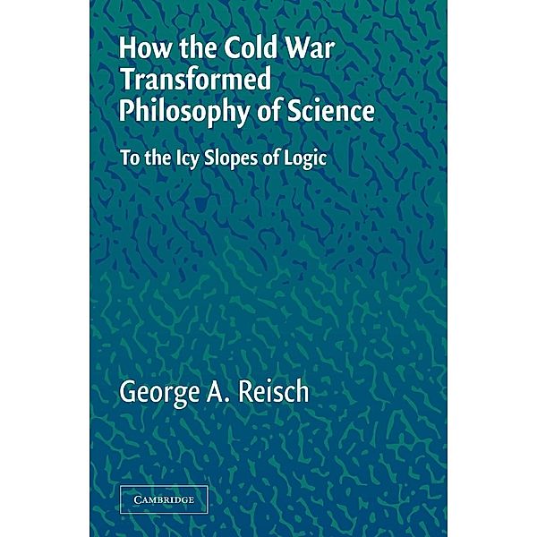 How the Cold War Transformed Philosophy of Science, George A. Reisch