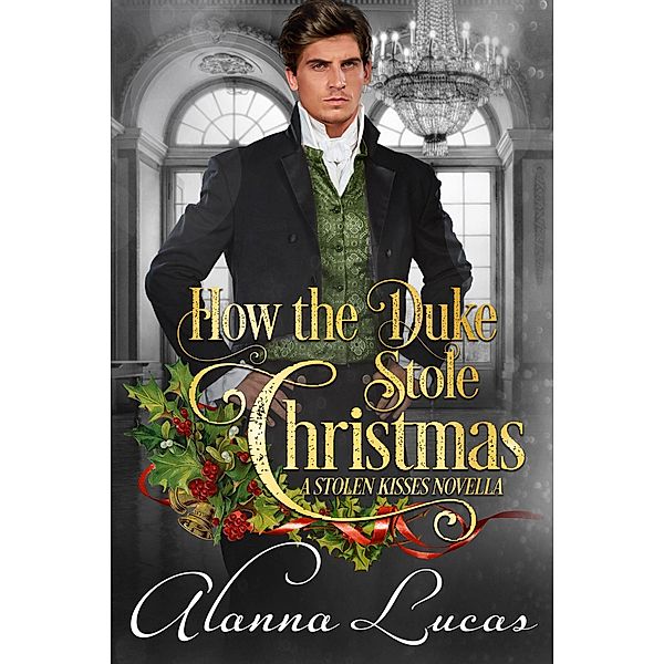 How the Duke Stole Christmas (A Stolen Kisses Novella, #2) / A Stolen Kisses Novella, Alanna Lucas