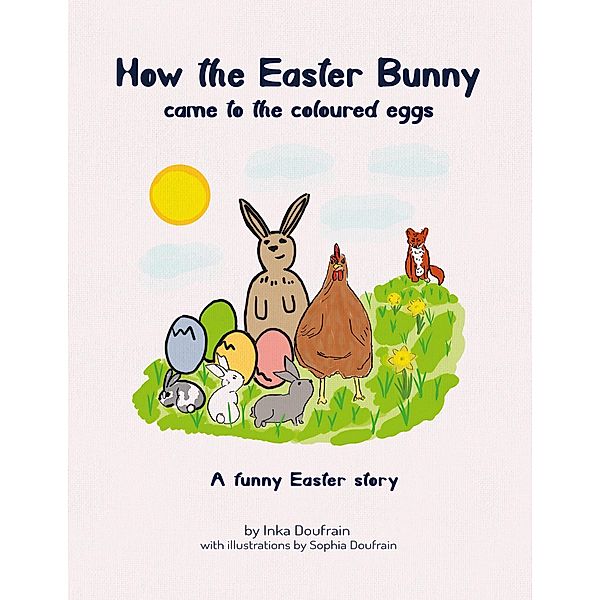 How the Easter bunny came to the coloured eggs, Inka Doufrain, Sophia Doufrain