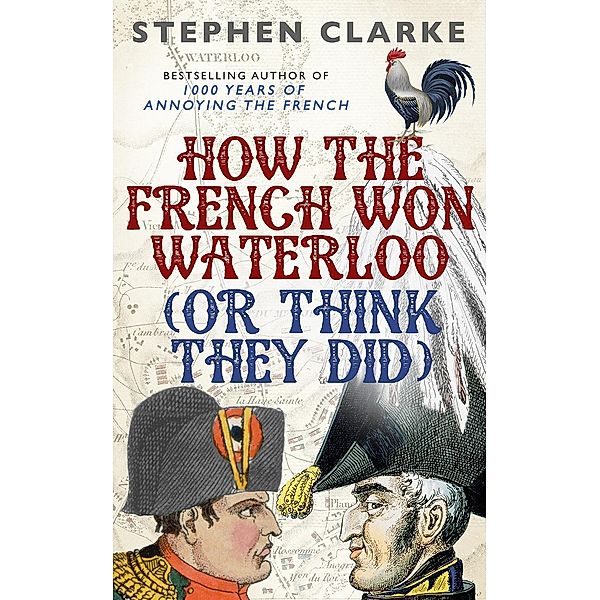 How the French Won Waterloo - or Think They Did, Stephen Clarke