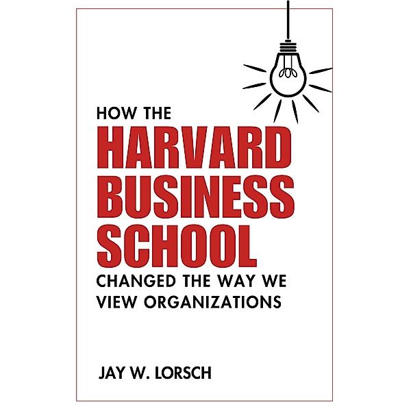 How the Harvard Business School Changed the Way We View Organizations, Jay W. Lorsch