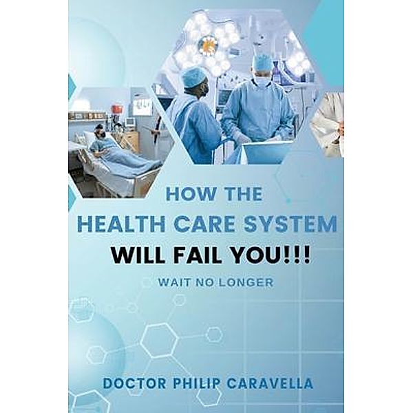 How The Health Care System Will Fail You!!! / Prevent Books Bd.1, Doctor Philip Caravella