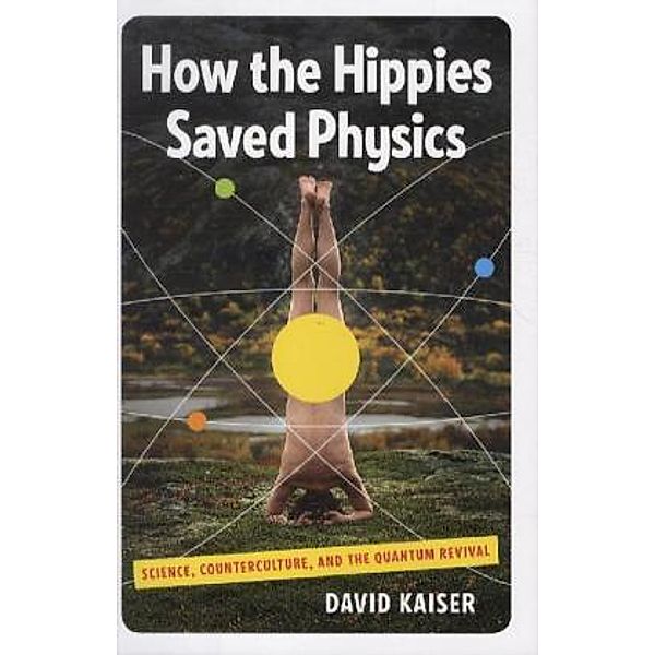 How the Hippies Saved Physics - Science, Counterculture, and the Quantum Revival, David Kaiser