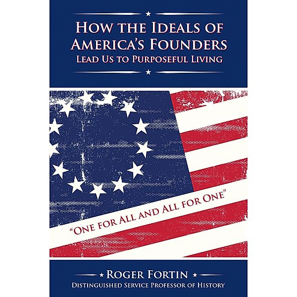 How the Ideals of America's Founders Lead Us to Purposeful Living, Roger Fortin