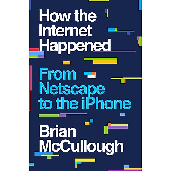 How the Internet Happened: From Netscape to the iPhone, Brian Mccullough