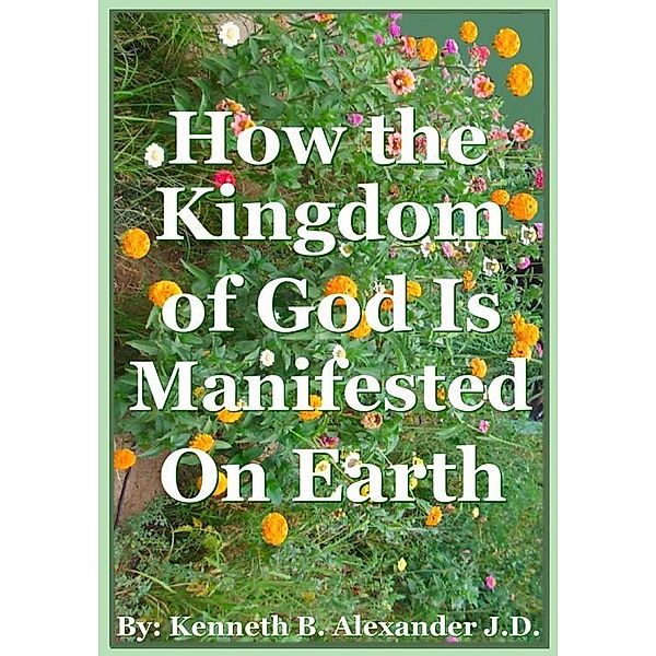 How the Kingdom of God Is Manifested On the Earth, Kenneth B. Alexander