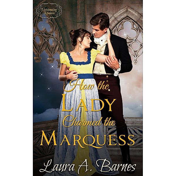 How the Lady Charmed the Marquess (Matchmaking Madness, #1) / Matchmaking Madness, Laura A. Barnes