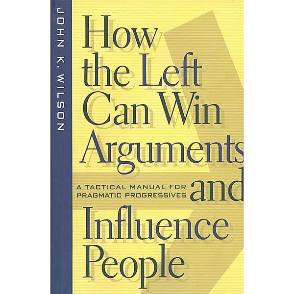 How the Left Can Win Arguments and Influence People / Critical America Bd.58, John K. Wilson