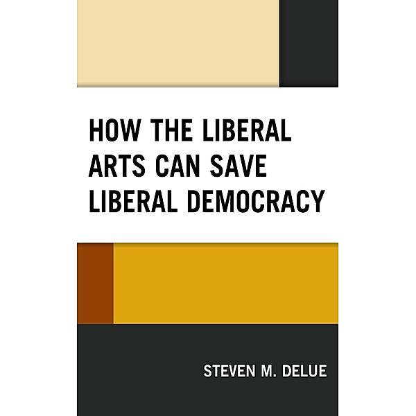 How the Liberal Arts Can Save Liberal Democracy, Steven M. Delue