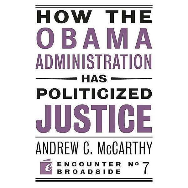 How the Obama Administration has Politicized Justice / Encounter Broadsides, Andrew C McCarthy