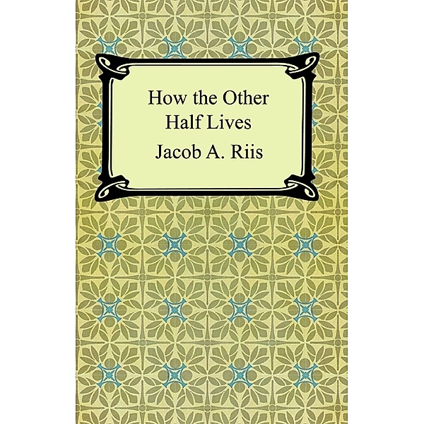 How the Other Half Lives: Studies Among the Tenements of New York, Jacob Riis
