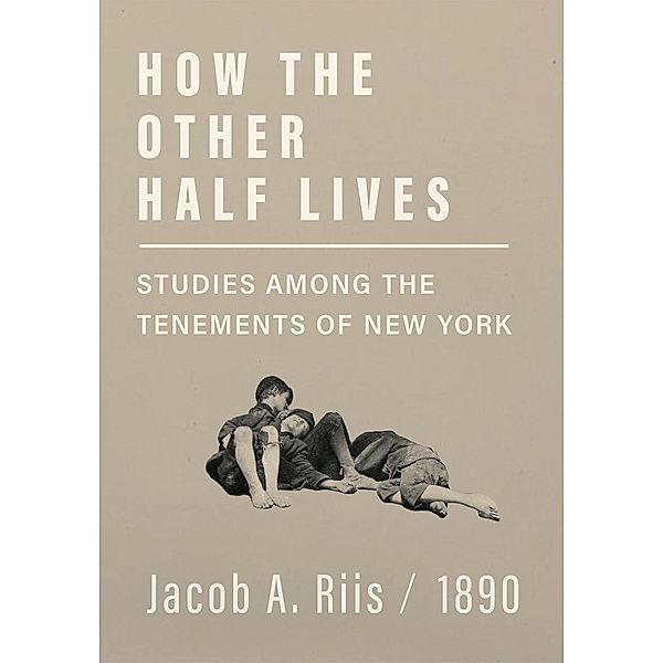 How the Other Half Lives - Studies Among the Tenements of New York, Jacob A. Riis