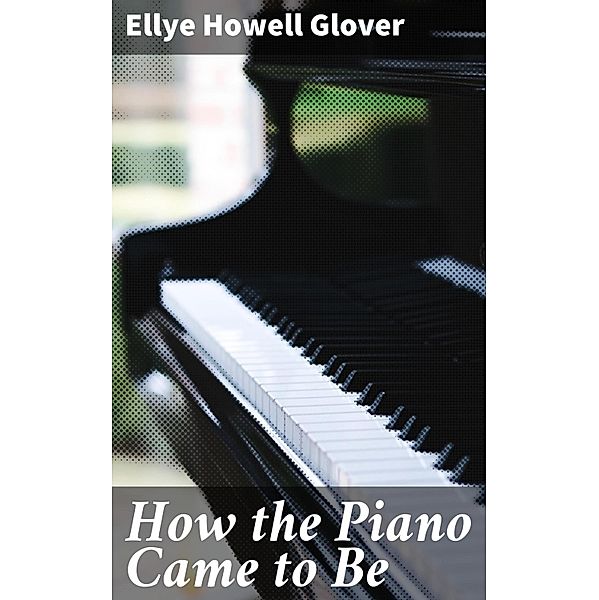 How the Piano Came to Be, Ellye Howell Glover