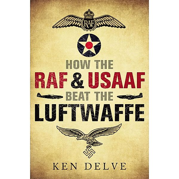How the RAF and USAAF Beat the Luftwaffe / Greenhill Books, Delve Ken Delve