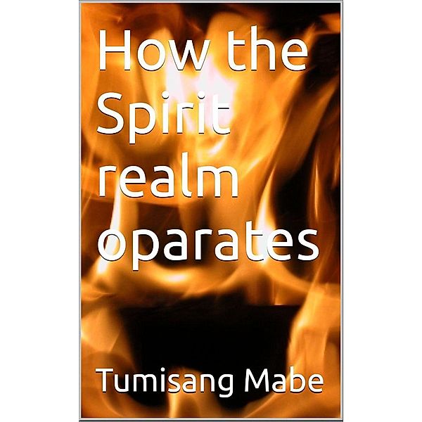 How the Spiritual Realm Oporates, Tumisang Mabe