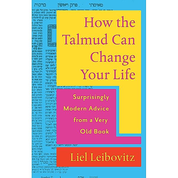 How the Talmud Can Change Your Life: Surprisingly Modern Advice from a Very Old Book, Liel Leibovitz