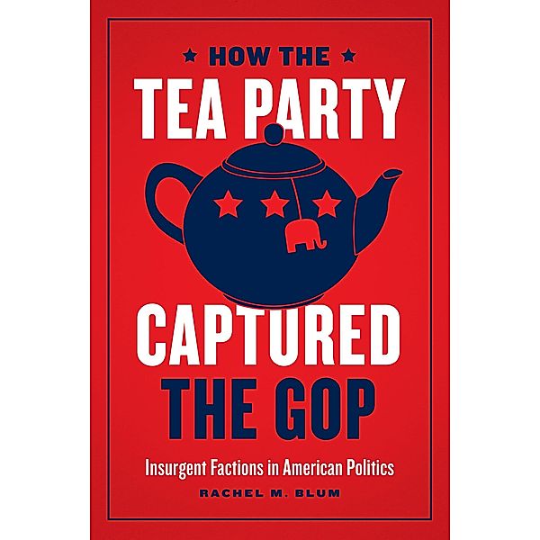 How the Tea Party Captured the GOP, Rachel M. Blum