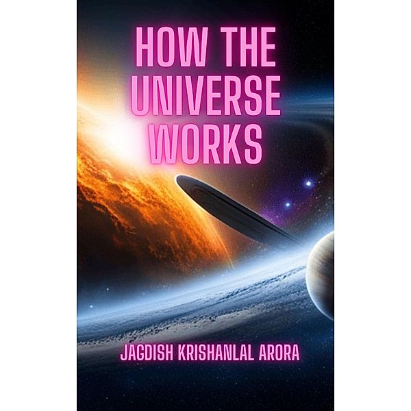 How the Universe Works, Jagdish Krishanlal Arora