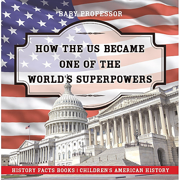 How The US Became One of the World's Superpowers - History Facts Books | Children's American History, Baby Professor