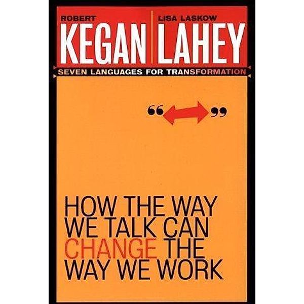 How the Way We Talk Can Change the Way We Work, Robert Kegan, Lisa Laskow Lahey
