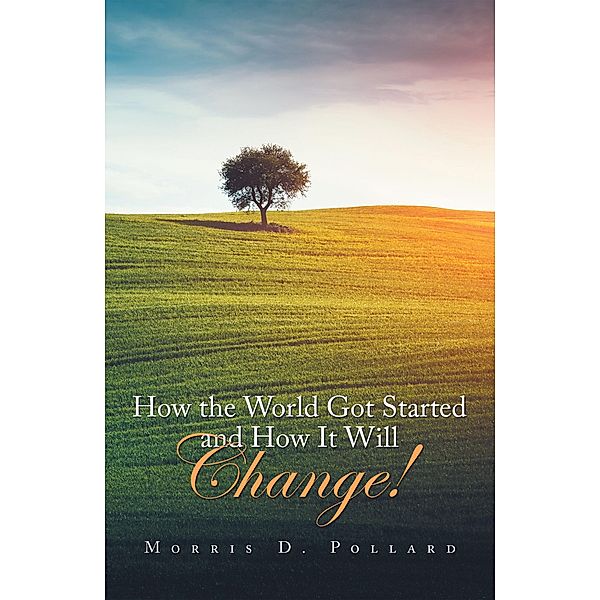 How the World Got Started and How It Will Change!, Morris D. Pollard