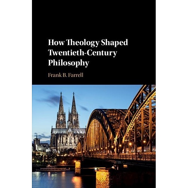 How Theology Shaped Twentieth-Century Philosophy, Frank B. Farrell