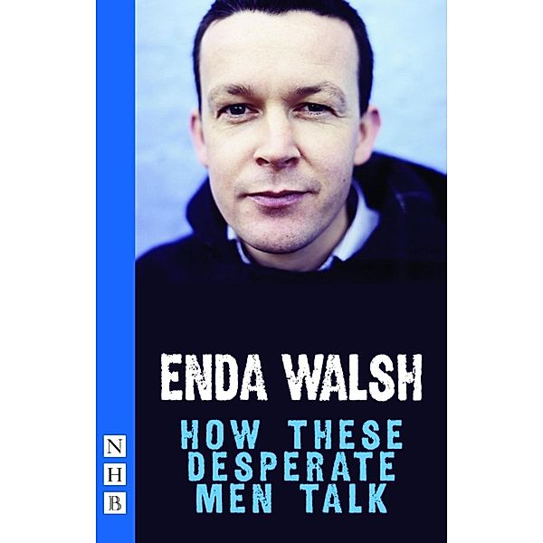 How These Desperate Men Talk (NHB Modern Plays), Enda Walsh