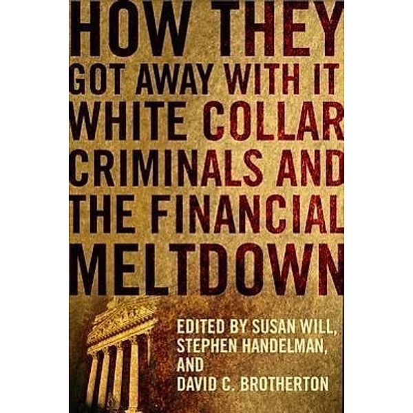 How They Got Away With It - White Collar Criminals  and the Financial Meltdown; .