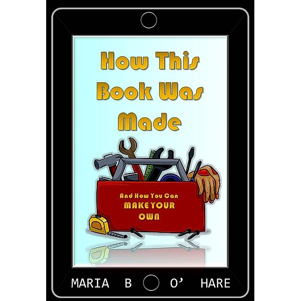 How This Book Was Made & How You Can Make Your Own, Maria B. O'Hare