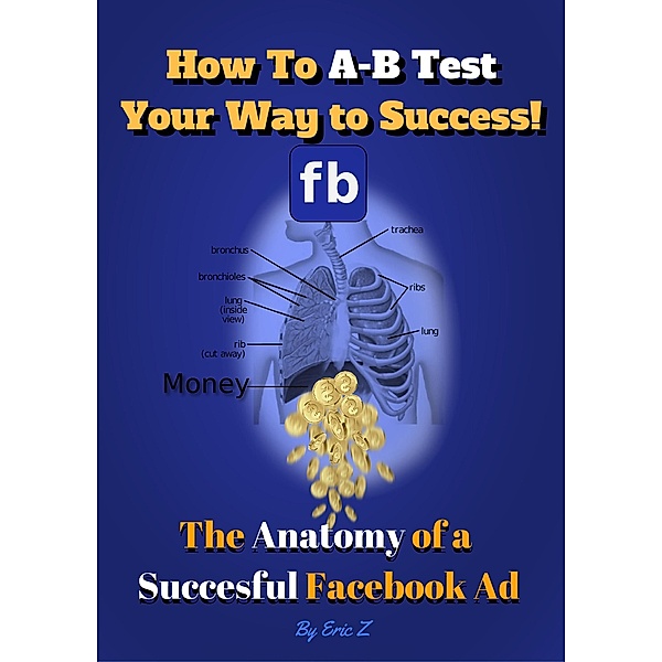 How To A-B Test Your Way to Success! The Anatomy of a Successful Facebook Ad (The KILLER Facebook Ads for Authors Series by Eric Z, #1) / The KILLER Facebook Ads for Authors Series by Eric Z, Eric Z.
