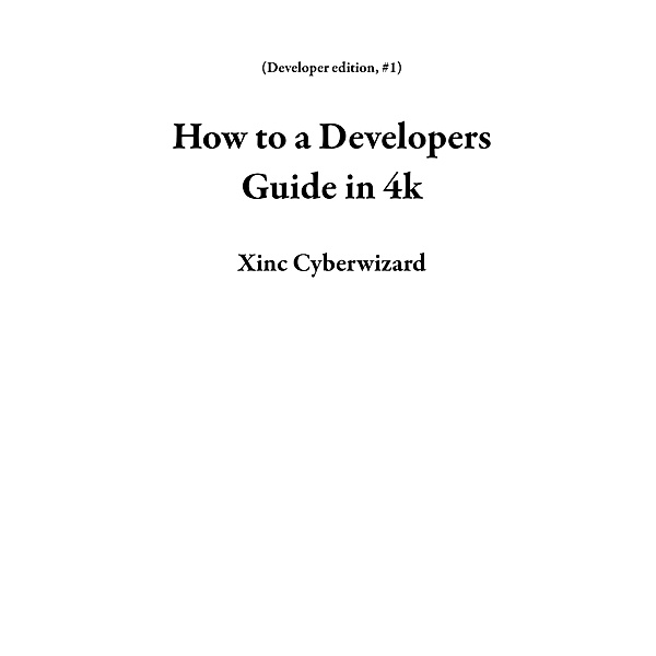 How to a Developers Guide in 4k (Developer edition, #1) / Developer edition, Xinc Cyberwizard