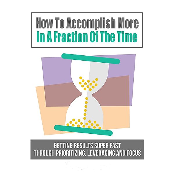 How To Accomplish More In A Fraction Of The Time, Ziad M