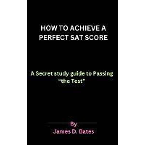 How to Achieve a Perfect SAT Score, Eric Misiame, James D. Bates