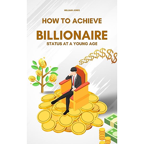How to Achieve Billionaire Status at a Young Age, William Jones