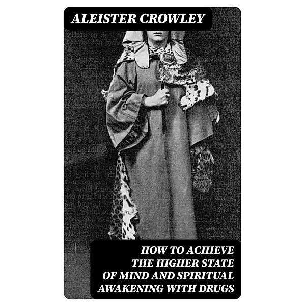 How to Achieve the Higher State of Mind and Spiritual Awakening With Drugs, Aleister Crowley
