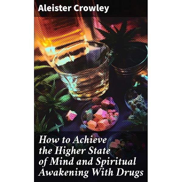 How to Achieve the Higher State of Mind and Spiritual Awakening With Drugs, Aleister Crowley