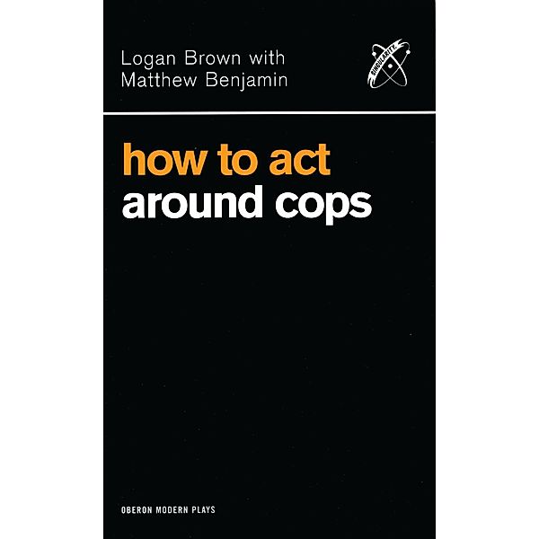How to Act Around Cops / Oberon Modern Plays, Logan Brown, Matthew Benjamin