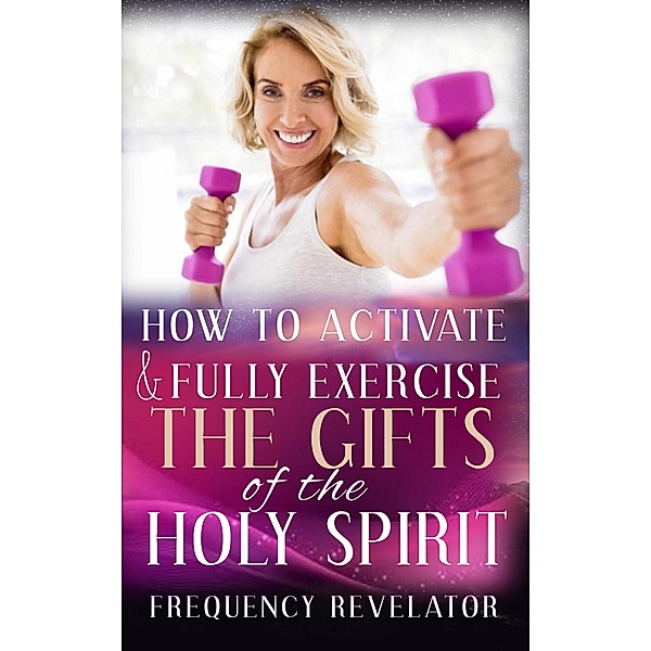 How to Activate and Fully Exercise the Gifts of the Holy Spirit, Frequency Revelator