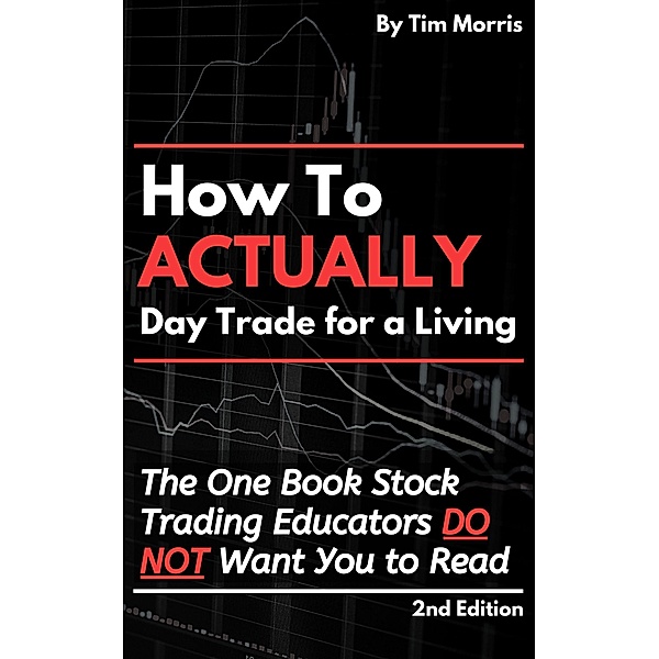 How to Actually Day Trade for A Living: The One Book Stock Trading Educators Do Not Want You to Read (How to Day Trade) / How to Day Trade, Tim Morris