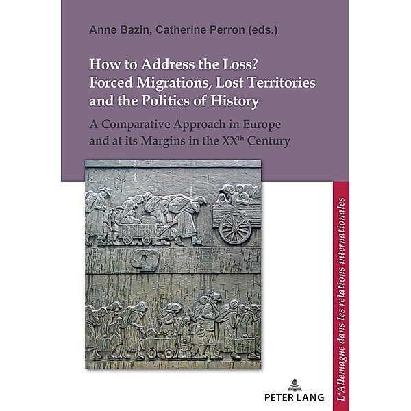 How to Address the Loss? Forced Migrations, Lost Territories and the Politics of History / L'Allemagne dans les relations internationales / Deutschland in den internationalen Beziehungen Bd.15