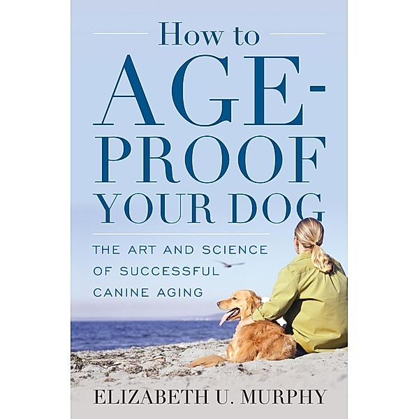 How to Age-Proof Your Dog, Elizabeth U. Murphy