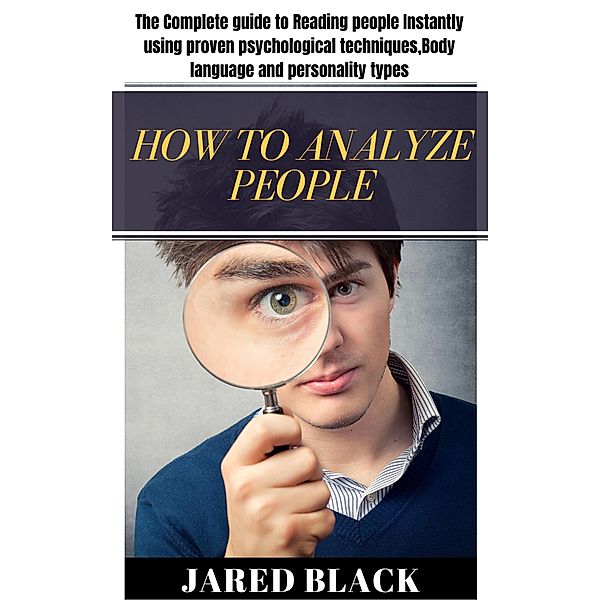 How to Analyse People : The Complete guide to Reading people instantly using proven psychological techniques, Body language and personality types, Jared Black