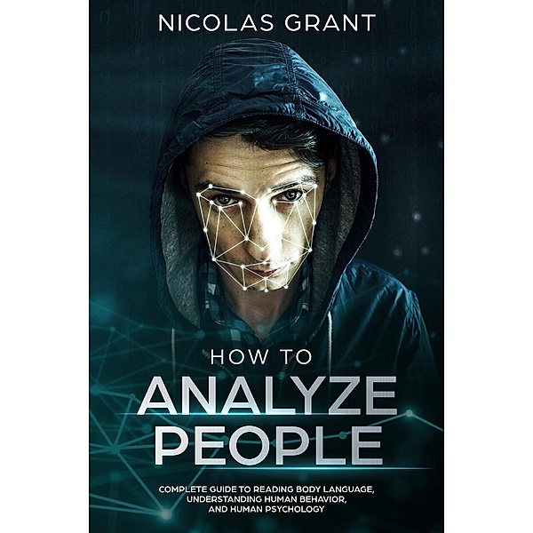 How to Analyze People: Complete Guide to Reading Body Language, Understanding Human Behavior, and Human Psychology, Nicolas Grant