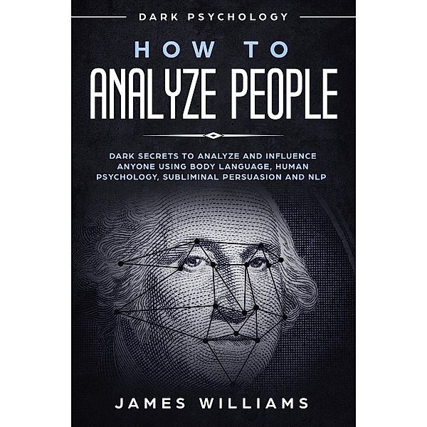 How to Analyze People: Dark Psychology - Dark Secrets to Analyze and Influence Anyone Using Body Language, Human Psychology, Subliminal Persuasion and NLP, James Williams