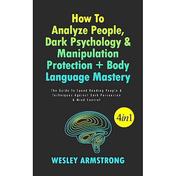 How To Analyze People, Dark Psychology & Manipulation Protection + Body Language Mastery: The Guide To Speed Reading People & Techniques Against Dark Persuasion & Mind Control / How To Analyze People, Dark Psychology & Manipulation Protection + Body Language Mastery, Wesley Armstrong
